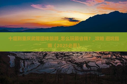 十堰到重庆武隆团体旅游