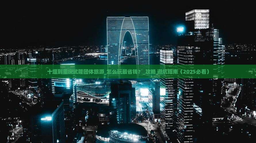 十堰到重庆武隆团体旅游