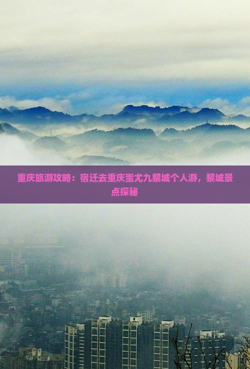 宿迁去重庆蚩尤九黎城个人游
