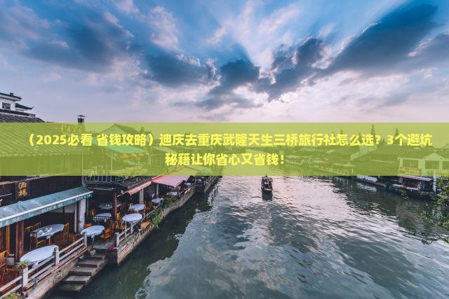 迪庆去重庆武隆天生三桥旅行社