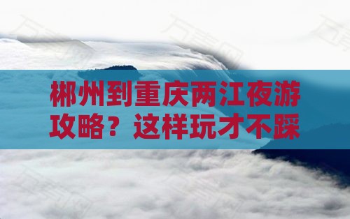 郴州到重庆两江夜游攻略