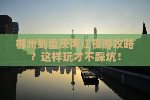 郴州到重庆两江夜游攻略