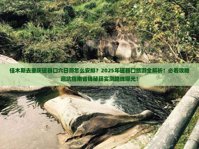 佳木斯去重庆磁器口六日游