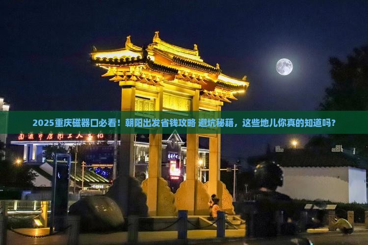 朝阳到重庆磁器口必去地