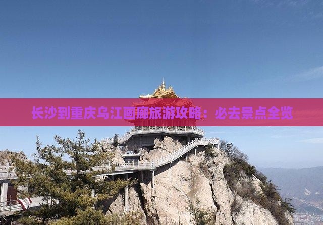 长沙到重庆乌江画廊必去地