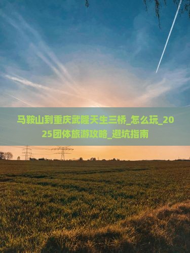 马鞍山到重庆武隆天生三桥团体旅游