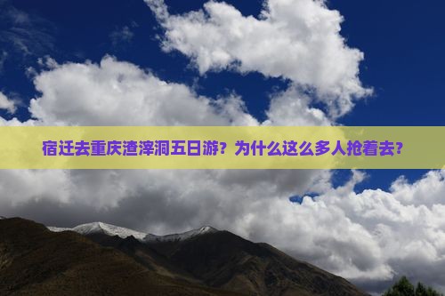 宿迁去重庆渣滓洞五日游