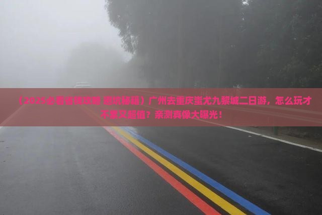 广州去重庆蚩尤九黎城二日游