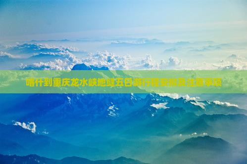 喀什到重庆龙水峡地缝五日游 喀什到重庆龙水峡地缝五日游