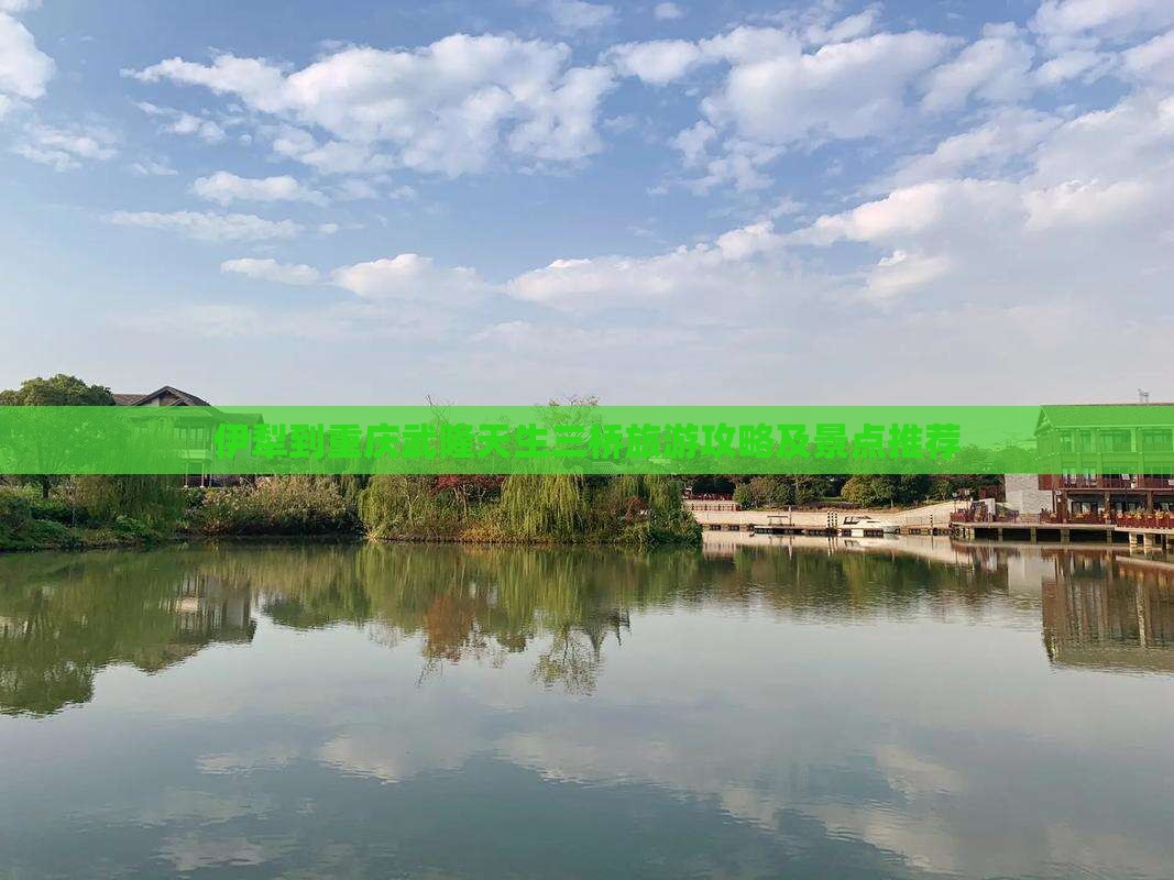 伊犁哈萨克到重庆武隆天生三桥一日 伊犁哈萨克到重庆武隆天生三桥一日