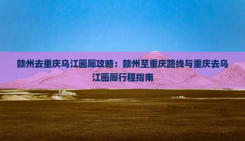 赣州去重庆乌江画廊攻略