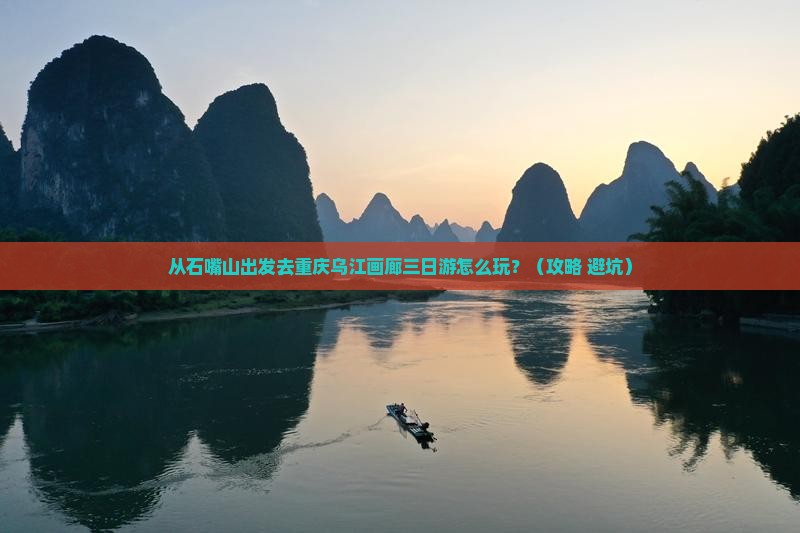 石嘴山去重庆乌江画廊三日游