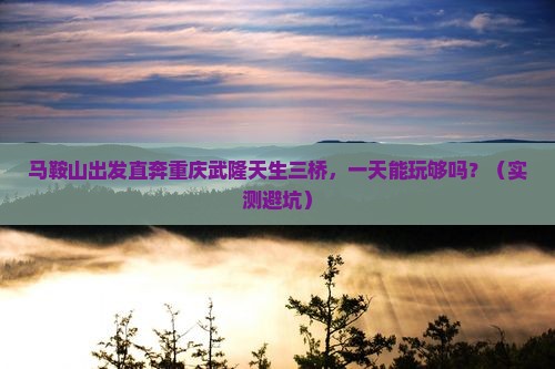 马鞍山到重庆武隆天生三桥一日