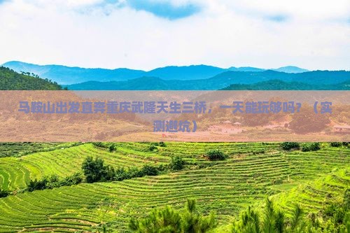 马鞍山到重庆武隆天生三桥一日