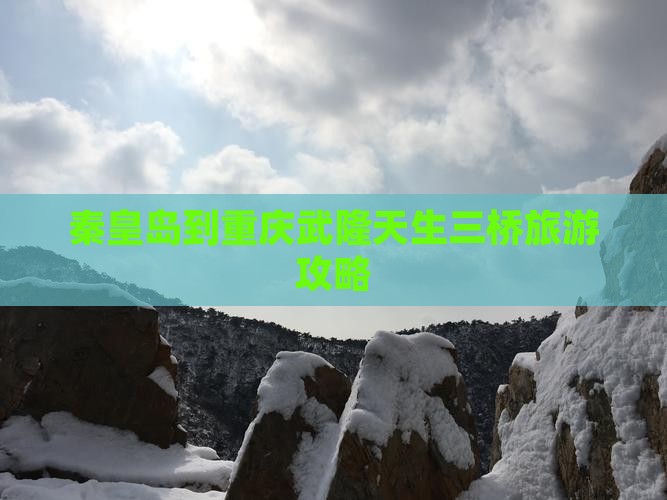 秦皇岛到重庆武隆天生三桥哪里玩