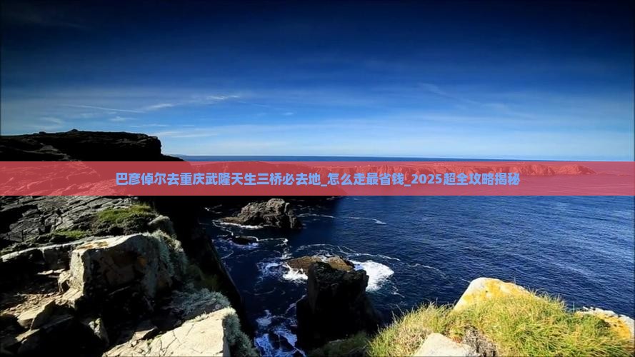巴彦倬尔去重庆武隆天生三桥必去地