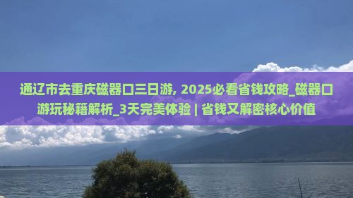 通辽市去重庆磁器口三日游