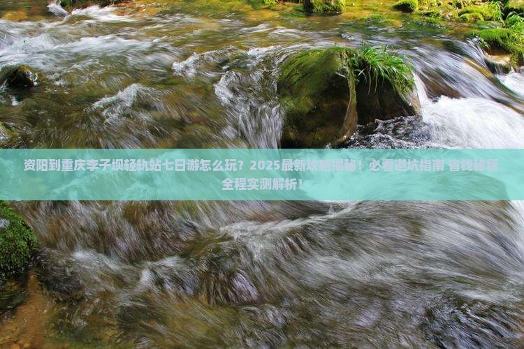 资阳到重庆李子坝轻轨站七日游