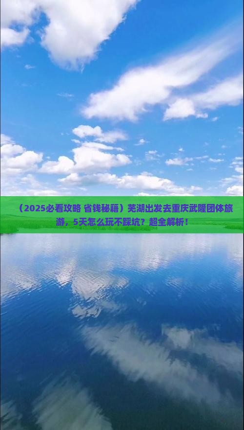 芜湖去重庆武隆团体旅游
