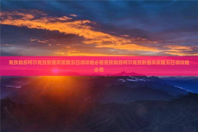 克孜勒苏柯尔克孜到重庆武隆五日游