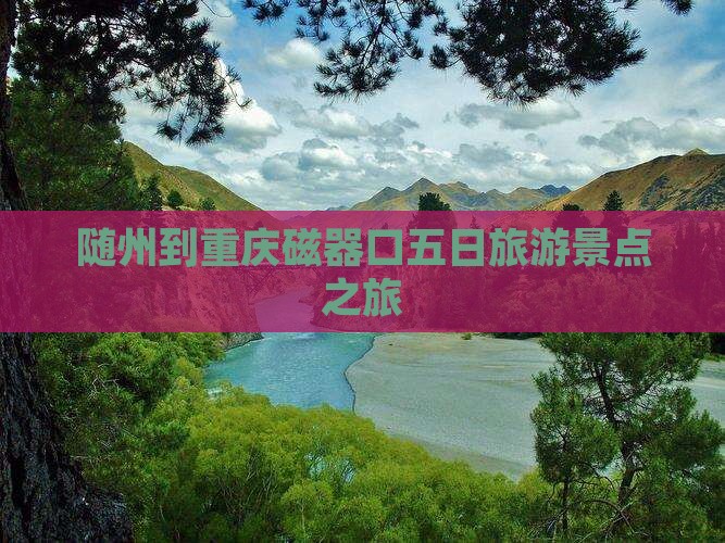 随州去重庆磁器口五日游