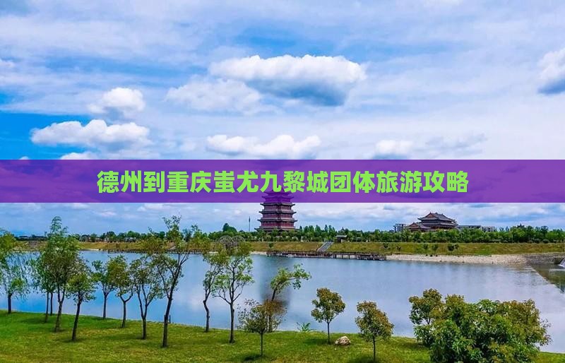 德州到重庆蚩尤九黎城团体旅游