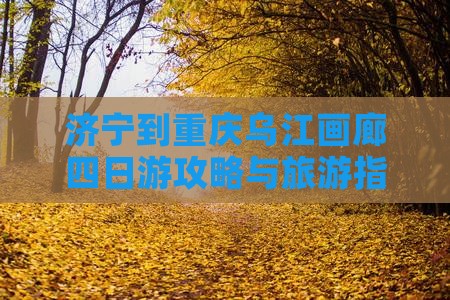 济宁到重庆乌江画廊四日游