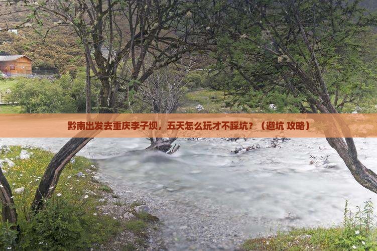 黔南到重庆李子坝轻轨站五日游