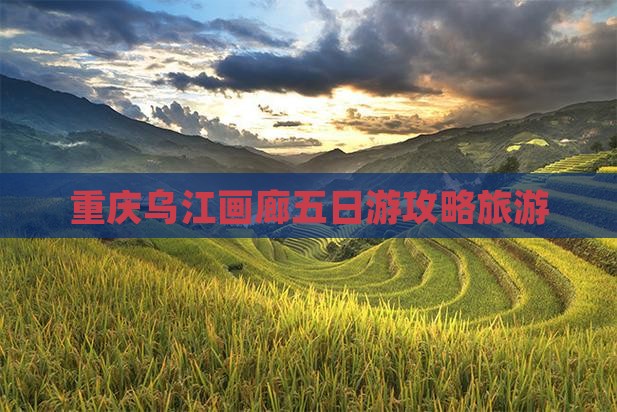 晋城去重庆乌江画廊五日游