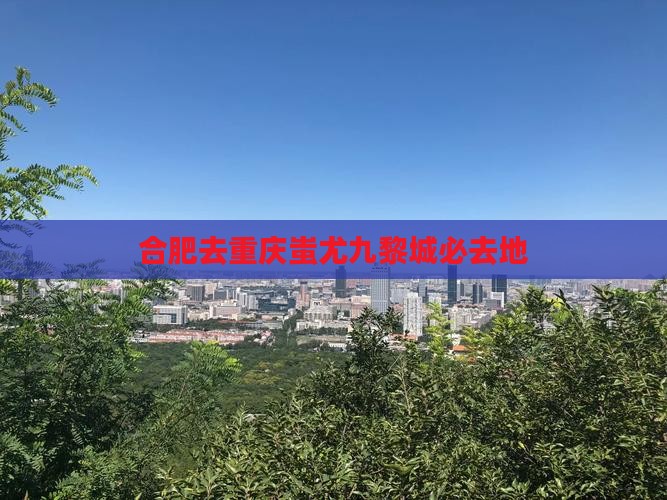 合肥去重庆蚩尤九黎城必去地 合肥去重庆蚩尤九黎城必去地