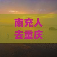 南充去重庆七日游