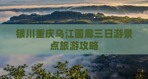 银川到重庆乌江画廊三日游