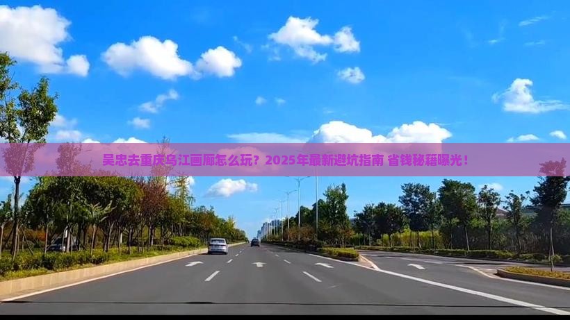 吴忠去重庆乌江画廊攻略
