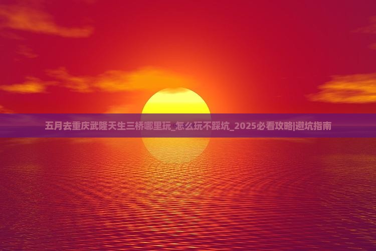 五月去重庆武隆天生三桥哪里玩
