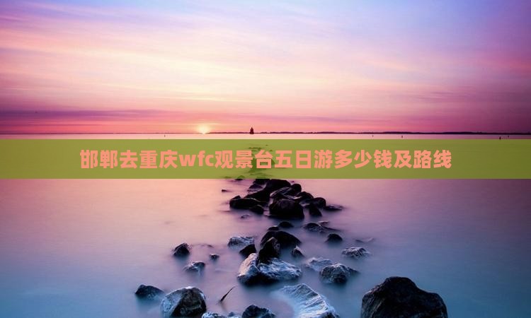 邯郸去重庆wfc观景台五日游