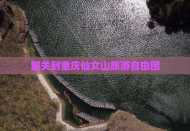 韶关到重庆仙女山自由团