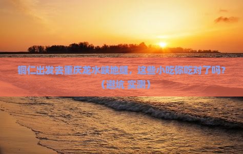 铜仁去重庆龙水峡地缝旅游小吃