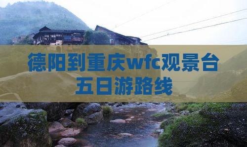 德阳到重庆wfc观景台五日游