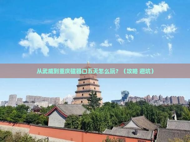 武威到重庆磁器口五日游