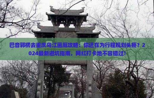 巴音郭楞去重庆乌江画廊攻略
