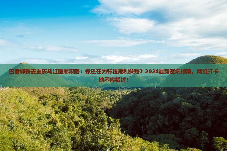 巴音郭楞去重庆乌江画廊攻略