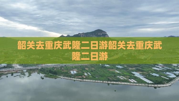 韶关去重庆武隆二日游