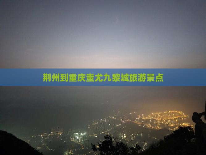 荆州到重庆蚩尤九黎城景点