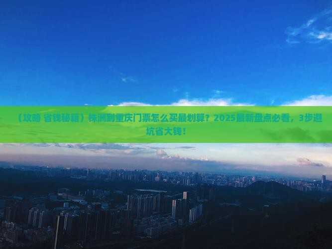 株洲到重庆门票 株洲到重庆门票