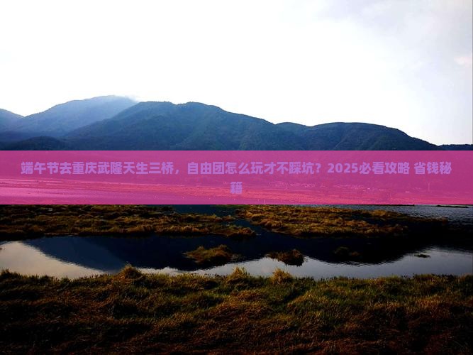 端午节去重庆武隆天生三桥自由团