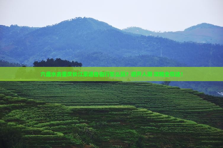 六盘水去重庆长江索道自由行