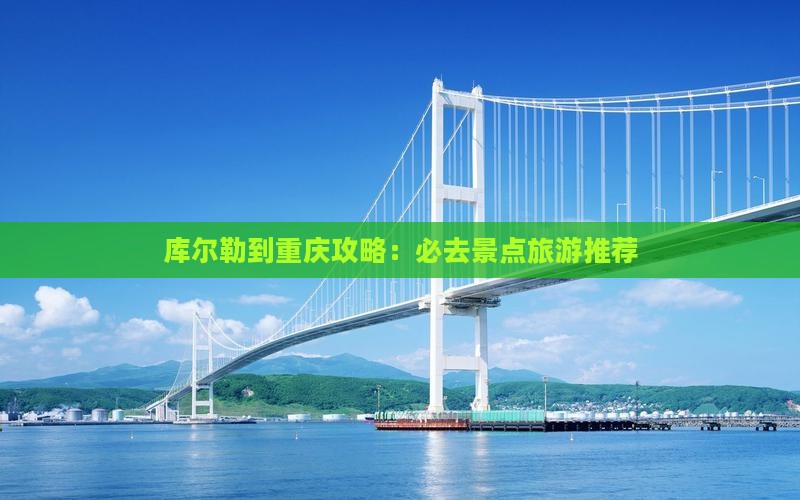 库尔勒到重庆必去地