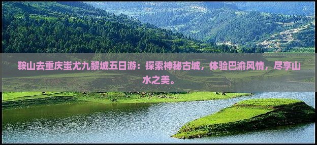 鞍山去重庆蚩尤九黎城五日游