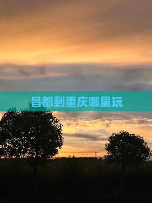 昌都到重庆哪里玩