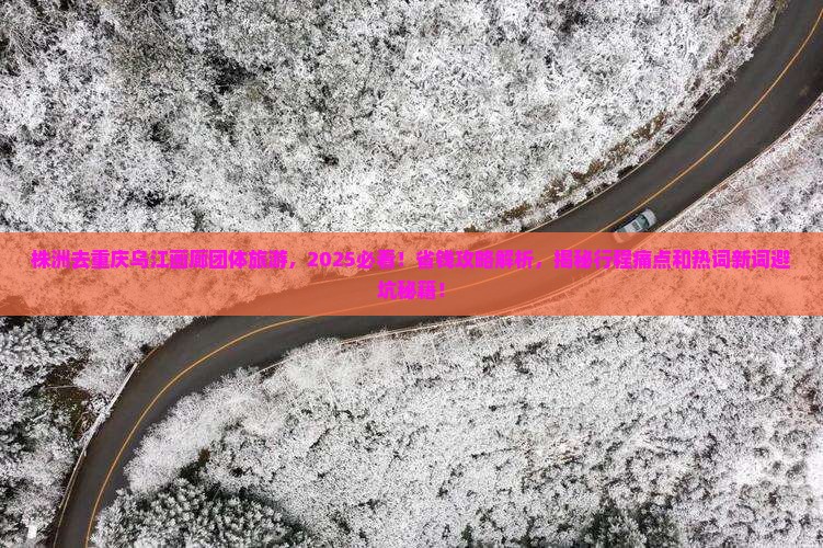 株洲去重庆乌江画廊团体旅游